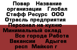 Повар › Название организации ­ Глобал Стафф Ресурс, ООО › Отрасль предприятия ­ Персонал на кухню › Минимальный оклад ­ 25 000 - Все города Работа » Вакансии   . Адыгея респ.,Майкоп г.